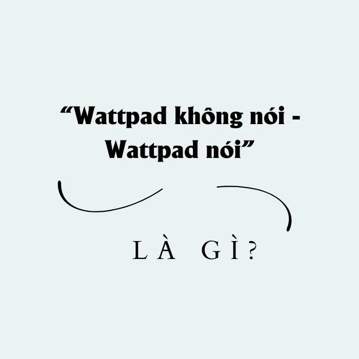 Xu hướng Wattpad không nói Wattpad nói khiến giới trẻ say mê